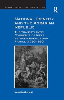 National Identity and the Agrarian Republic: The Transatlantic Commerce of Ideas between America and France (1750-1830) - Albertone, Manuela