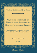National Institute on Drug Abuse, Statistical Series, Quarterly Report, Vol. 6: July-September 1976; Data from the Client Oriented Data Acquisition Process (Classic Reprint)