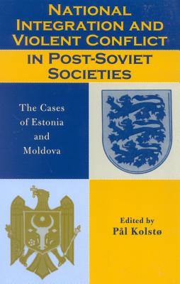 National Integration and Violent Conflict in Post-Soviet Societies: The Cases of Estonia and Moldova - Kolsto, Pal (Editor), and Melberg, Hans Olav (Contributions by), and Munteanu, Igor (Contributions by)