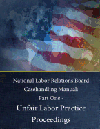 National Labor Relations Board Casehandling Manual: Part One - Unfair Labor Practice Proceedings