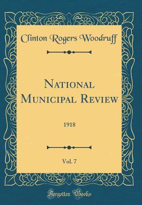 National Municipal Review, Vol. 7: 1918 (Classic Reprint) - Woodruff, Clinton Rogers