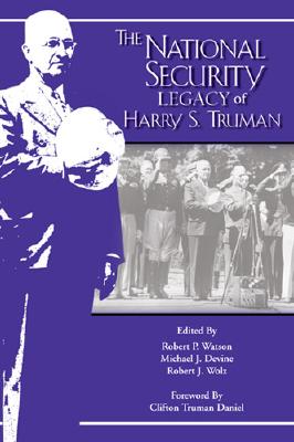 National Security Legacy of Harry S Truman - Watson, Robert P (Editor), and Devine, Michael J (Editor), and Wolz, Robert J (Editor)