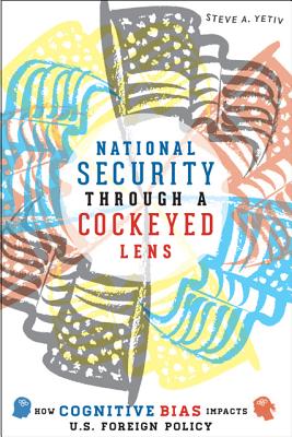 National Security Through a Cockeyed Lens: How Cognitive Bias Impacts U.S. Foreign Policy - Yetiv, Steve A