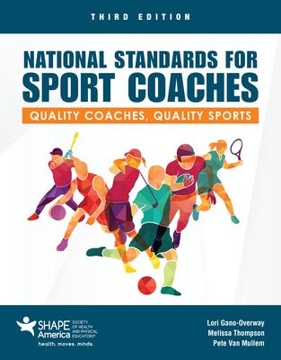 National Standards for Sport Coaches: Quality Coaches, Quality Sports: Quality Coaches, Quality Sports - Gano-Overway, Lori, and Thompson, Melissa, and Van Mullem, Pete