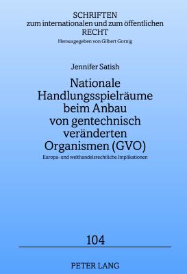 Nationale Handlungsspielraeume Beim Anbau Von Gentechnisch Veraenderten Organismen (Gvo): Europa- Und Welthandelsrechtliche Implikationen - Gornig, Gilbert (Editor), and Satish, Jennifer