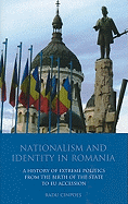 Nationalism and Identity in Romania: A History of Extreme Politics from the Birth of the State to Eu Accession