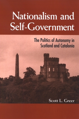 Nationalism and Self-Government: The Politics of Autonomy in Scotland and Catalonia - Greer, Scott L