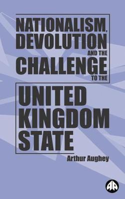 Nationalism, Devolution and the Challenge to the United Kingdom State - Aughey, Arthur