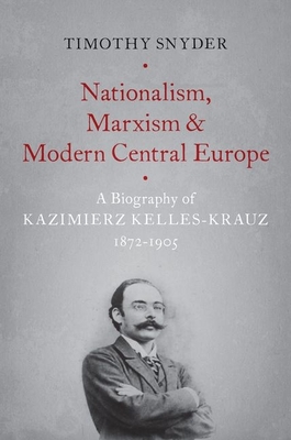 Nationalism, Marxism, and Modern Central Europe: A Biography of Kazimierz Kelles-Krauz, 1872-1905 - Snyder, Timothy