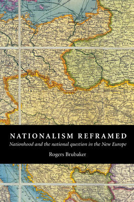 Nationalism Reframed: Nationhood and the National Question in the New Europe - Brubaker, Rogers