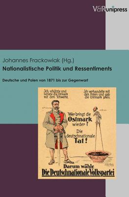 Nationalistische Politik Und Ressentiments: Deutsche Und Polen Von 1871 Bis Zur Gegenwart - Frackowiak, Johannes (Editor)