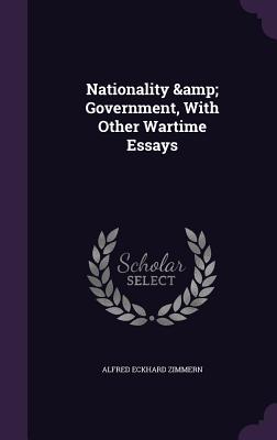 Nationality & Government, With Other Wartime Essays - Zimmern, Alfred Eckhard