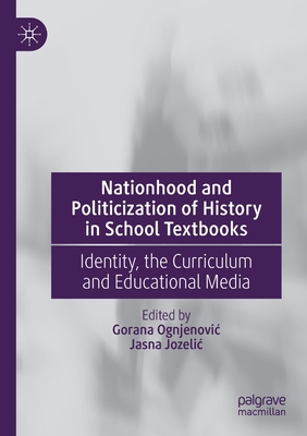 Nationhood and Politicization of History in School Textbooks: Identity, the Curriculum and Educational Media - Ognjenovic, Gorana (Editor), and Jozelic, Jasna (Editor)