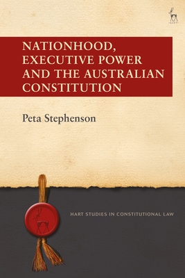 Nationhood, Executive Power and the Australian Constitution - Stephenson, Peta