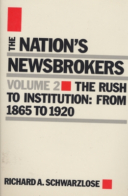 Nation's Newsbrokers Volume 2: The Rush to Institution: From 1865 to 1920 - Schwarzlose, Richard