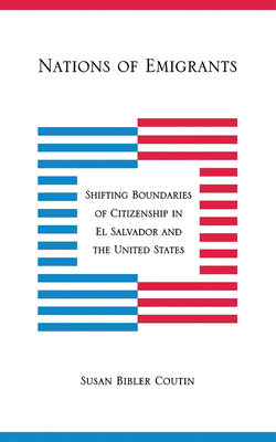Nations of Emigrants: Shifting Boundaries of Citizenship in El Salvador and the United States - Coutin, Susan Bibler