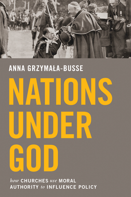 Nations Under God: How Churches Use Moral Authority to Influence Policy - Grzymala-Busse, Anna M