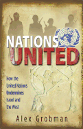 Nations United: How the United Nations Is Undermining Israel and the West