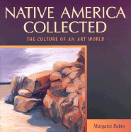 Native America Collected: The Culture of an Art World - Dubin, Margaret D
