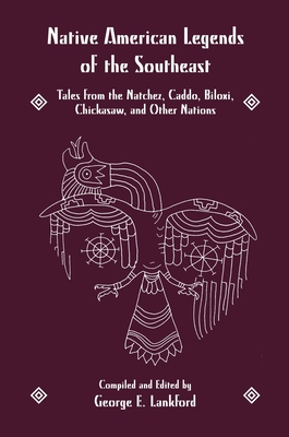 Native America Legends: Southeastern Legends: Tales from the Natchez, Caddo, Biloxi, Chickasaw and Other Nations - Lankford, George E. (Compiled by)