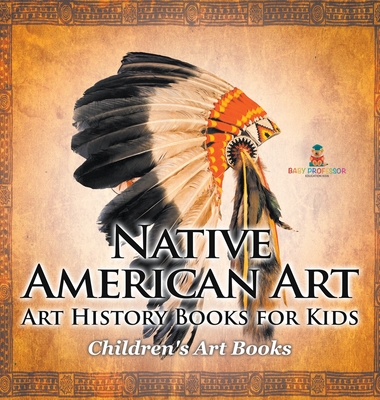 Native American Art - Art History Books for Kids Children's Art Books - Baby Professor