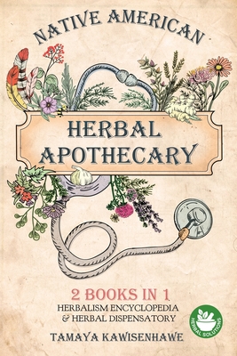 Native American Herbal Apothecary: 2 BOOKS IN 1 Herbalism Encyclopedia & Herbal Dispensatory - Kawisenhawe, Tamaya