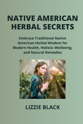 Native American Herbal Secrets: Embrace Traditional Native American Herbal Wisdom for Modern Health, Holistic Wellbeing, and Natural Remedies - Black, Lizzie