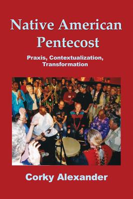 Native American Pentecost: Praxis, Contextualization, Transformation - Alexander, Corky