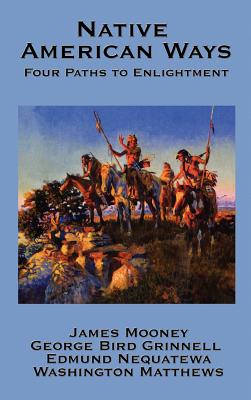Native American Ways: Four Paths to Enlightenment - Mooney, James, Dr., and Grinnell, George Bird, and Nequatewa, Edmund