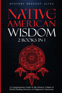 Native American Wisdom: A Comprehensive Guide to The History, Culture & Herbal Healing Practices of Indigenous Americans: (2 Books in 1)