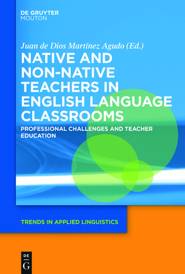 Native and Non-Native Teachers in English Language Classrooms: Professional Challenges and Teacher Education - Martinez Agudo, Juan De Dios (Editor)