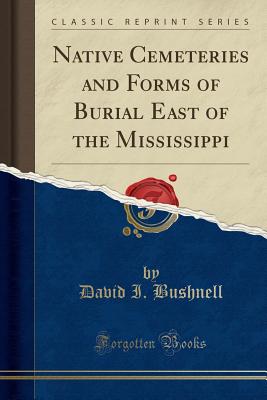 Native Cemeteries and Forms of Burial East of the Mississippi (Classic Reprint) - Bushnell, David I