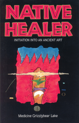 Native Healer: Initiation Into an Ancient Art - Grizzlybear (Robert G Lake), Medicine