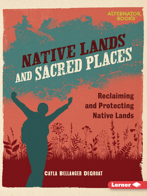 Native Lands and Sacred Places: Reclaiming and Protecting Native Lands - Degroat, Cayla Bellanger