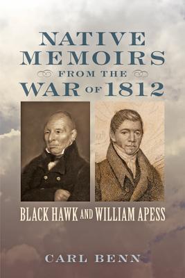 Native Memoirs from the War of 1812: Black Hawk and William Apess - Benn, Carl