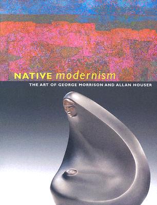 Native Modernism: The Art of George Morrison and Allan Houser - Lowe, Truman T