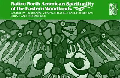 Native North American Spirituality of the Eastern Woodlands: Sacred Myths, Dreams, Visions, Speeches, Healing Formulas, Rituals and Ceremonials - Tooker, Elisabeth (Editor)