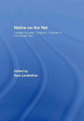 Native on the Net: Indigenous and Diasporic Peoples in the Virtual Age - Landzelius, Kyra