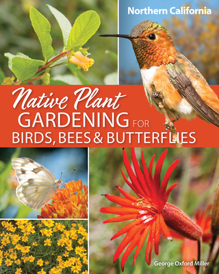 Native Plant Gardening for Birds, Bees & Butterflies: Northern California - Miller, George Oxford