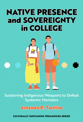 Native Presence and Sovereignty in College: Sustaining Indigenous Weapons to Defeat Systemic Monsters - Tachine, Amanda R, and Paris, Django (Editor)