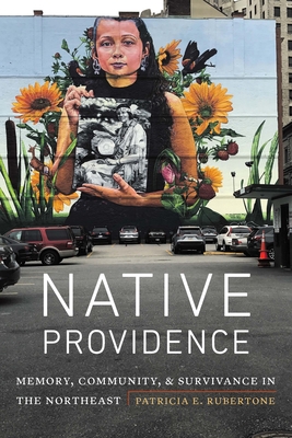 Native Providence: Memory, Community, and Survivance in the Northeast - Rubertone, Patricia E