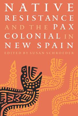 Native Resistance and the Pax Colonial in New Spain - Schroeder, Susan (Editor)