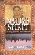 Native Spirit: The Story of Saint Kateri Tekakwitha: The Story of Saint Kateri Tekakwitha