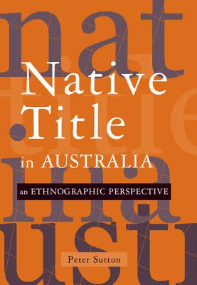 Native Title in Australia: An Ethnographic Perspective - Sutton, Peter, Professor