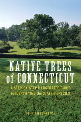 Native Trees of Connecticut: A Step-By-Step Illustrated Guide to Identifying the State's Species - Ehrenreich, John