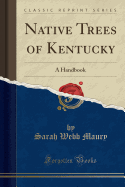 Native Trees of Kentucky: A Handbook (Classic Reprint)