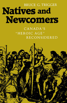 Natives and Newcomers: Canada's Heroic Age Reconsidered - Trigger, Bruce G