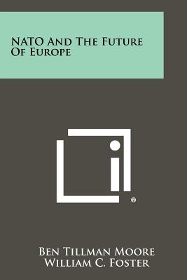 NATO And The Future Of Europe - Moore, Ben Tillman, and Foster, William C (Foreword by)