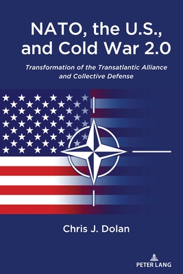 NATO, the U.S., and Cold War 2.0: Transformation of the Transatlantic Alliance and Collective Defense - Dolan, Chris J