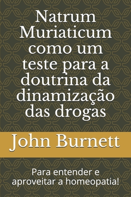 Natrum Muriaticum como um teste para a doutrina da dinamiza??o das drogas: Para entender e aproveitar a homeopatia! - Lemos de Lima, Emilio Jose (Translated by), and Burnett, John Compton